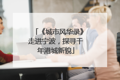 《城市风华录》走进宁波，探寻千年港城新貌