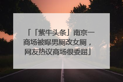 「紫牛头条」南京一商场被曝男厕改女厕，网友热议商场很委屈