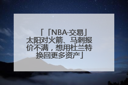 「NBA·交易」太阳对火箭、马刺报价不满，想用杜兰特换回更多资产