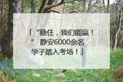 “稳住，我们能赢！” 静安6000余名学子踏入考场！