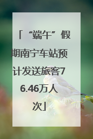 “端午”假期南宁车站预计发送旅客76.46万人次