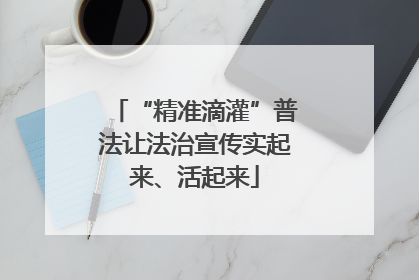 “精准滴灌”普法让法治宣传实起来、活起来