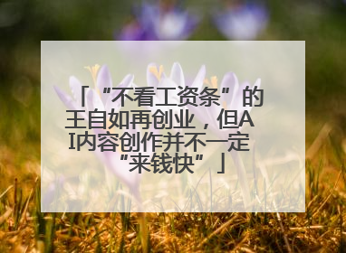 “不看工资条”的王自如再创业，但AI内容创作并不一定“来钱快”