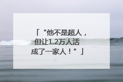 “他不是超人，但让1.2万人活成了一家人！”