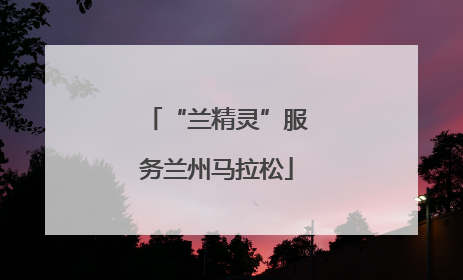 “兰精灵”服务兰州马拉松