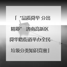 “品质舜华 分出精彩” 济南高新区舜华路街道举办全民垃圾分类知识竞赛