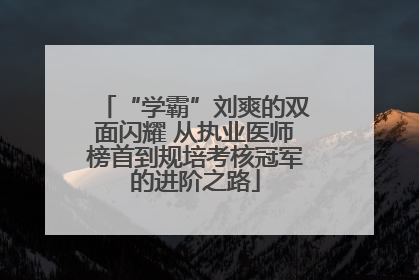 “学霸”刘爽的双面闪耀 从执业医师榜首到规培考核冠军的进阶之路