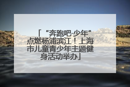“奔跑吧·少年”点燃杨浦滨江！上海市儿童青少年主题健身活动举办