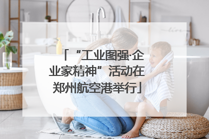 “工业图强·企业家精神”活动在郑州航空港举行