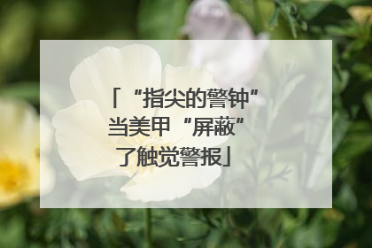 “指尖的警钟” 当美甲“屏蔽”了触觉警报