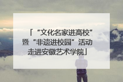 “文化名家进高校”暨“非遗进校园”活动走进安徽艺术学院