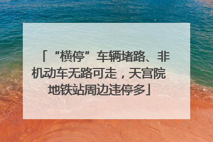 “横停”车辆堵路、非机动车无路可走，天宫院地铁站周边违停多