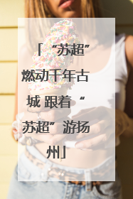 “苏超”燃动千年古城 跟着“苏超”游扬州