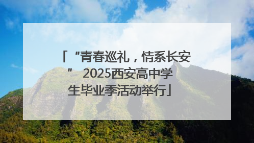 “青春巡礼，情系长安” 2025西安高中学生毕业季活动举行