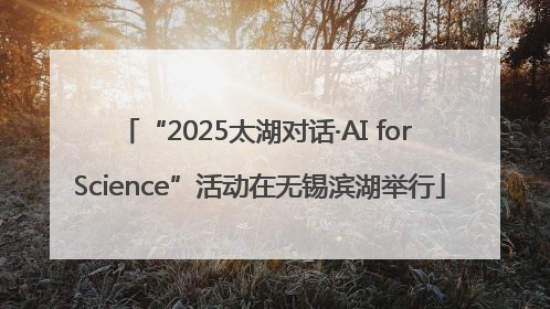 “2025太湖对话·AI for Science”活动在无锡滨湖举行