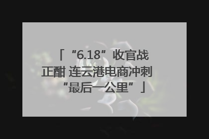 “6.18”收官战正酣 连云港电商冲刺“最后一公里”