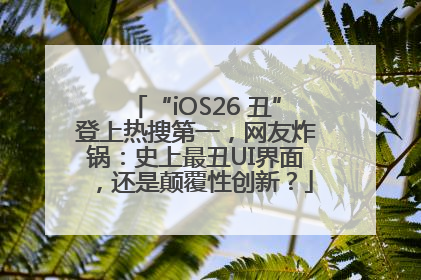 “iOS26 丑”登上热搜第一，网友炸锅：史上最丑UI界面，还是颠覆性创新？