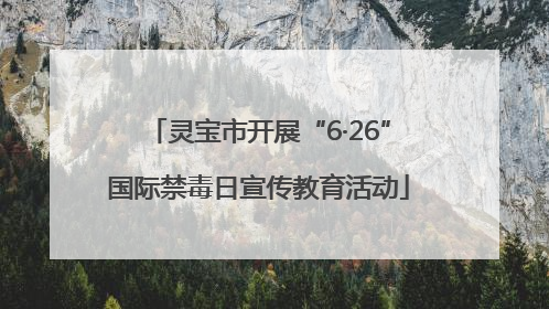 灵宝市开展“6·26”国际禁毒日宣传教育活动