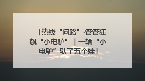 热线“问路”·管管狂飙“小电驴”｜一辆“小电驴”驮了五个娃