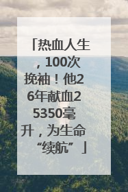 热血人生，100次挽袖！他26年献血25350毫升，为生命“续航”