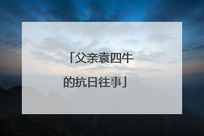 父亲袁四牛的抗日往事