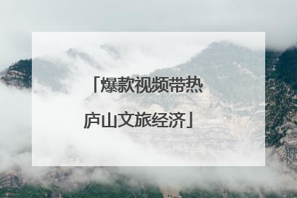 爆款视频带热庐山文旅经济