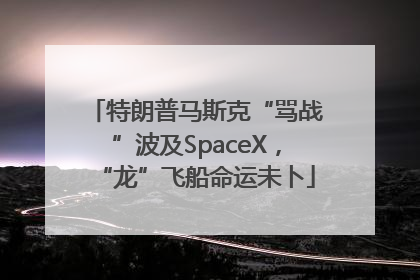 特朗普马斯克“骂战”波及SpaceX，“龙”飞船命运未卜