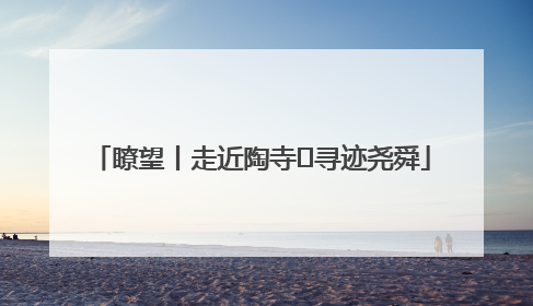 瞭望丨走近陶寺 寻迹尧舜