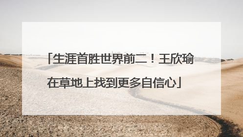生涯首胜世界前二！王欣瑜在草地上找到更多自信心