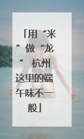 用“米”做“龙” 杭州这里的端午味不一般