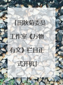 田秋菊委员工作室《万物有文》栏目正式开机