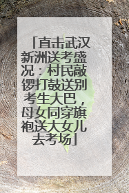 直击武汉新洲送考盛况：村民敲锣打鼓送别考生大巴，母女同穿旗袍送大女儿去考场