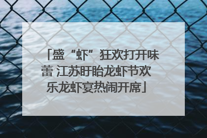 盛“虾”狂欢打开味蕾 江苏盱眙龙虾节欢乐龙虾宴热闹开席