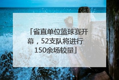 省直单位篮球赛开幕，52支队将进行150余场较量