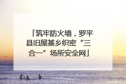 筑牢防火墙，罗平县旧屋基乡织密“三合一”场所安全网