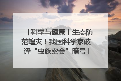 科学与健康丨生态防范蝗灾！我国科学家破译“虫族密会”暗号