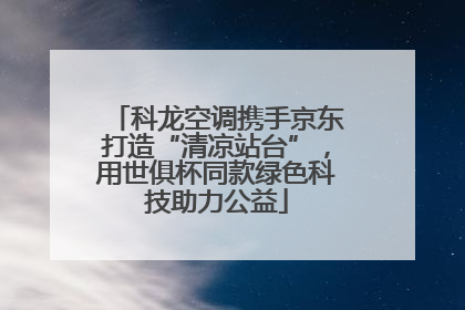 科龙空调携手京东打造“清凉站台”，用世俱杯同款绿色科技助力公益