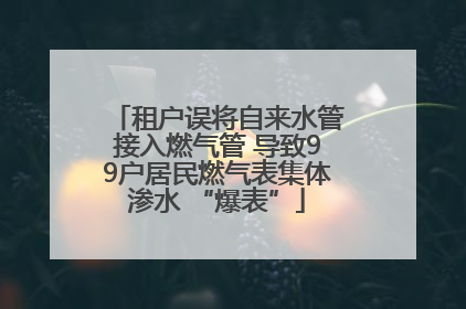 租户误将自来水管接入燃气管 导致99户居民燃气表集体渗水 “爆表”
