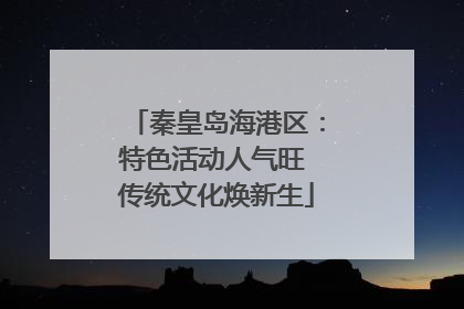 秦皇岛海港区：特色活动人气旺 传统文化焕新生