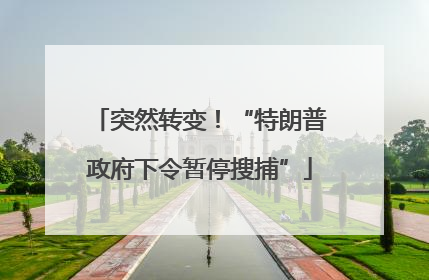 突然转变！“特朗普政府下令暂停搜捕”