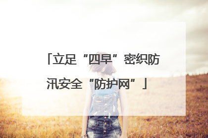 立足“四早”密织防汛安全“防护网”