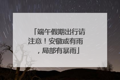 端午假期出行请注意！安徽或有雨，局部有暴雨