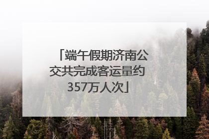 端午假期济南公交共完成客运量约357万人次