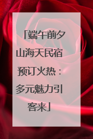 端午前夕山海天民宿预订火热：多元魅力引客来