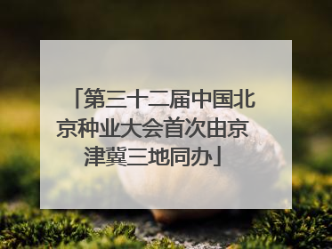 第三十二届中国北京种业大会首次由京津冀三地同办