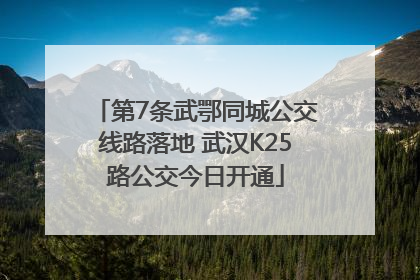 第7条武鄂同城公交线路落地 武汉K25路公交今日开通