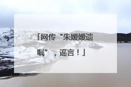 网传“朱媛媛遗嘱”，谣言！