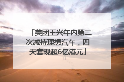 美团王兴年内第二次减持理想汽车，四天套现超6亿港元