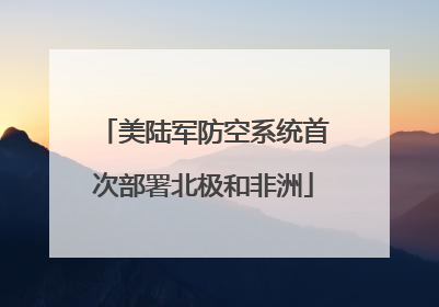 美陆军防空系统首次部署北极和非洲