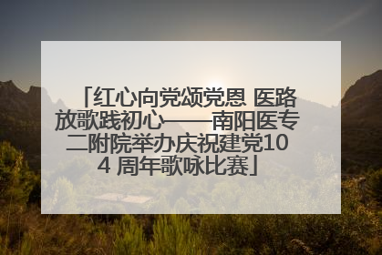 红心向党颂党恩 医路放歌践初心——南阳医专二附院举办庆祝建党104 周年歌咏比赛